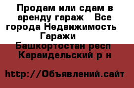 Продам или сдам в аренду гараж - Все города Недвижимость » Гаражи   . Башкортостан респ.,Караидельский р-н